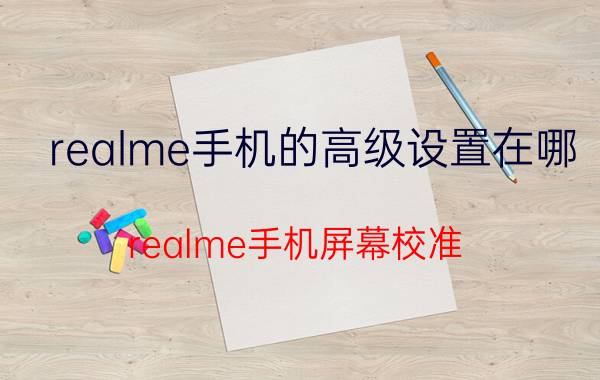 realme手机的高级设置在哪 realme手机屏幕校准？